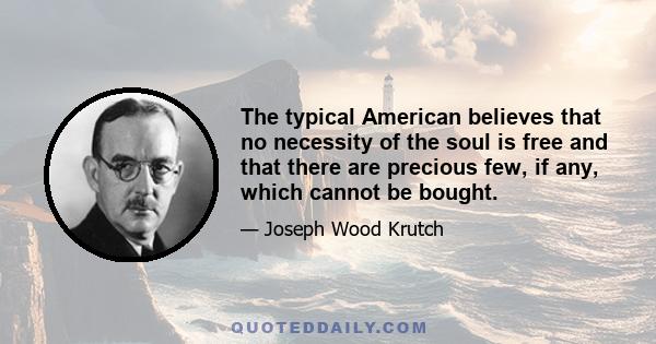 The typical American believes that no necessity of the soul is free and that there are precious few, if any, which cannot be bought.