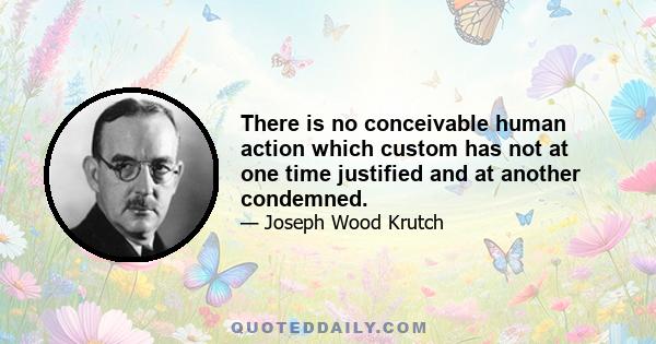 There is no conceivable human action which custom has not at one time justified and at another condemned.