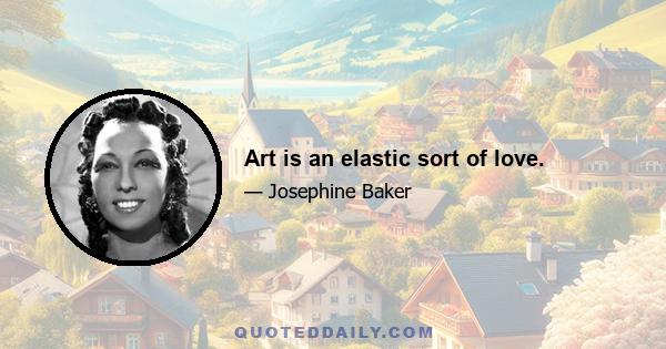 Art is an elastic sort of love.