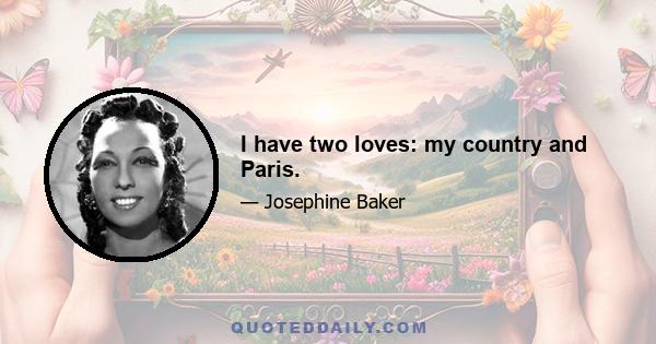 I have two loves: my country and Paris.