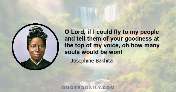 O Lord, if I could fly to my people and tell them of your goodness at the top of my voice, oh how many souls would be won!