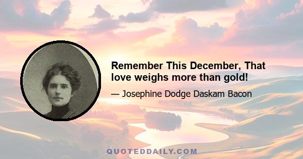 Remember This December, That love weighs more than gold!