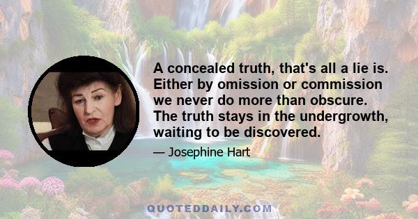 A concealed truth, that's all a lie is. Either by omission or commission we never do more than obscure. The truth stays in the undergrowth, waiting to be discovered.