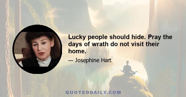 Lucky people should hide. Pray the days of wrath do not visit their home.