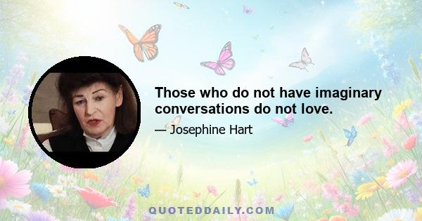 Those who do not have imaginary conversations do not love.