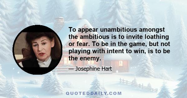 To appear unambitious amongst the ambitious is to invite loathing or fear. To be in the game, but not playing with intent to win, is to be the enemy.