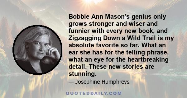 Bobbie Ann Mason's genius only grows stronger and wiser and funnier with every new book, and Zigzagging Down a Wild Trail is my absolute favorite so far. What an ear she has for the telling phrase, what an eye for the