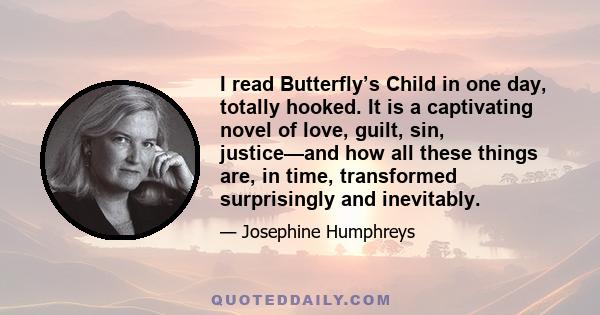 I read Butterfly’s Child in one day, totally hooked. It is a captivating novel of love, guilt, sin, justice—and how all these things are, in time, transformed surprisingly and inevitably.