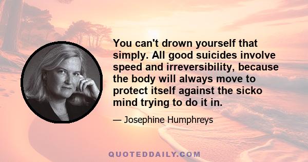 You can't drown yourself that simply. All good suicides involve speed and irreversibility, because the body will always move to protect itself against the sicko mind trying to do it in.