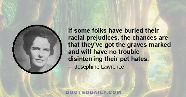 if some folks have buried their racial prejudices, the chances are that they've got the graves marked and will have no trouble disinterring their pet hates.