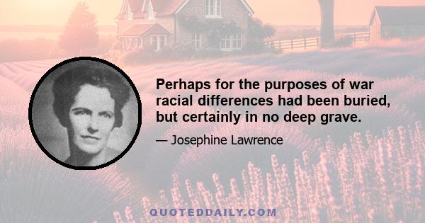 Perhaps for the purposes of war racial differences had been buried, but certainly in no deep grave.