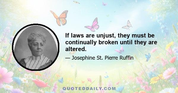 If laws are unjust, they must be continually broken until they are altered.