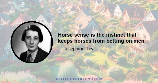 Horse sense is the instinct that keeps horses from betting on men.