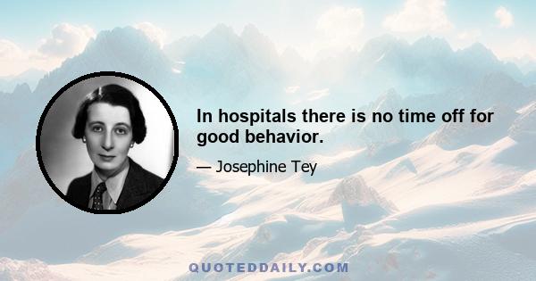 In hospitals there is no time off for good behavior.