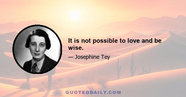 It is not possible to love and be wise.