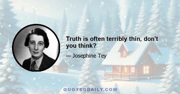 Truth is often terribly thin, don't you think?