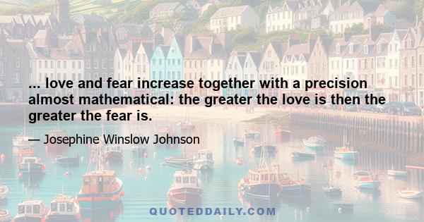 ... love and fear increase together with a precision almost mathematical: the greater the love is then the greater the fear is.