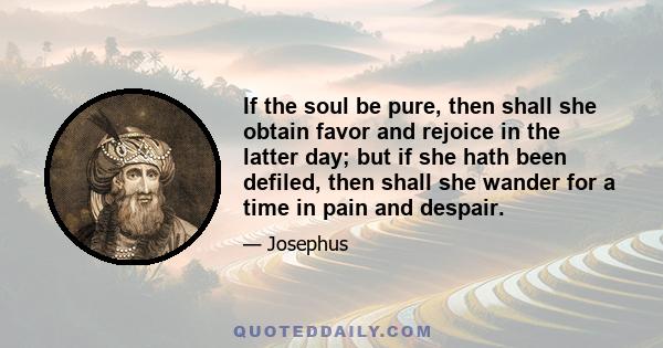 If the soul be pure, then shall she obtain favor and rejoice in the latter day; but if she hath been defiled, then shall she wander for a time in pain and despair.