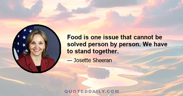 Food is one issue that cannot be solved person by person. We have to stand together.