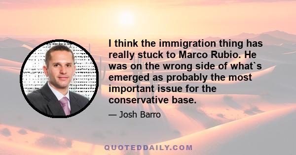 I think the immigration thing has really stuck to Marco Rubio. He was on the wrong side of what`s emerged as probably the most important issue for the conservative base.