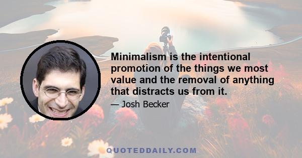 Minimalism is the intentional promotion of the things we most value and the removal of anything that distracts us from it.