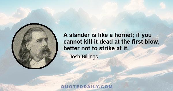 A slander is like a hornet; if you cannot kill it dead at the first blow, better not to strike at it.