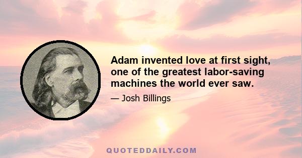 Adam invented love at first sight, one of the greatest labor-saving machines the world ever saw.