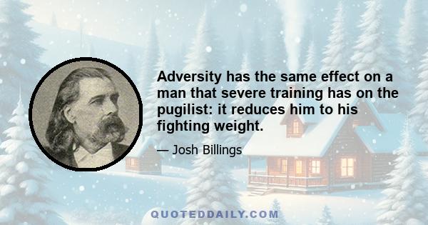 Adversity has the same effect on a man that severe training has on the pugilist: it reduces him to his fighting weight.