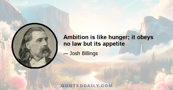 Ambition is like hunger; it obeys no law but its appetite