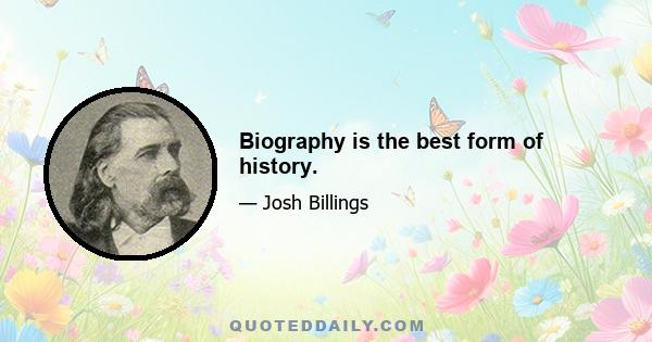 Biography is the best form of history.