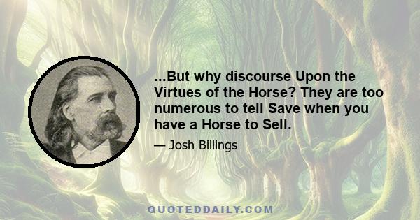 ...But why discourse Upon the Virtues of the Horse? They are too numerous to tell Save when you have a Horse to Sell.