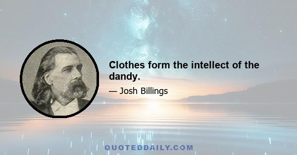 Clothes form the intellect of the dandy.