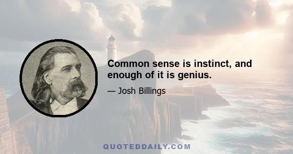 Common sense is instinct, and enough of it is genius.