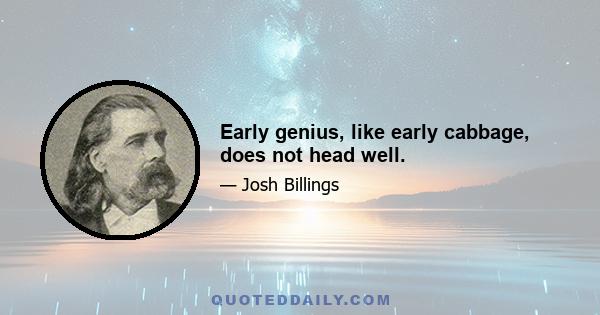 Early genius, like early cabbage, does not head well.