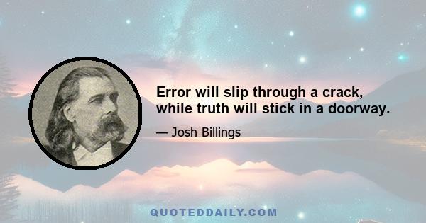 Error will slip through a crack, while truth will stick in a doorway.