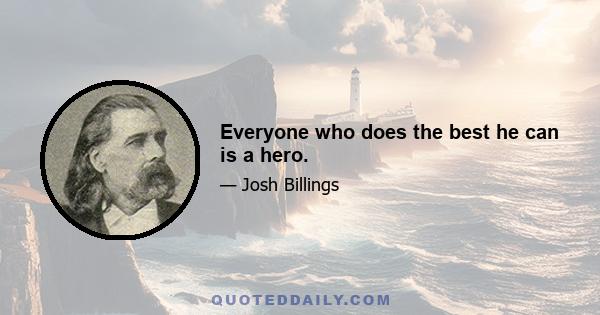 Everyone who does the best he can is a hero.