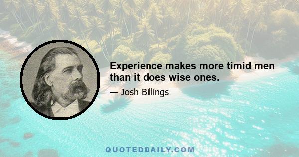 Experience makes more timid men than it does wise ones.