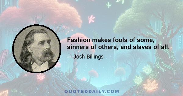 Fashion makes fools of some, sinners of others, and slaves of all.