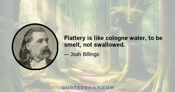 Flattery is like cologne water, to be smelt, not swallowed.