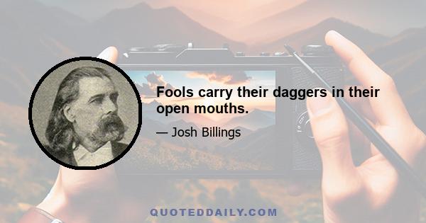 Fools carry their daggers in their open mouths.