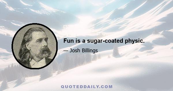 Fun is a sugar-coated physic.