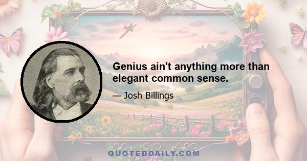 Genius ain't anything more than elegant common sense.