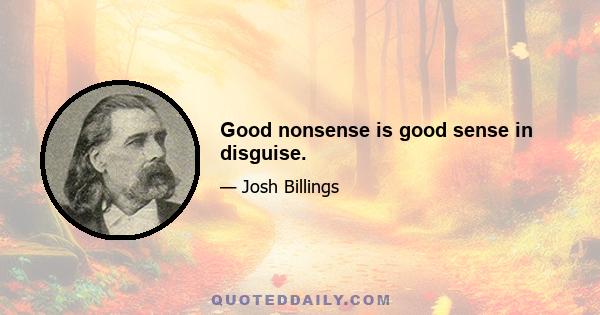 Good nonsense is good sense in disguise.