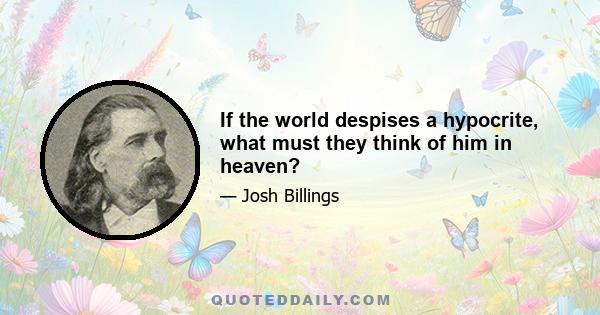 If the world despises a hypocrite, what must they think of him in heaven?