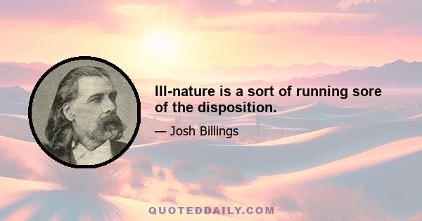 Ill-nature is a sort of running sore of the disposition.