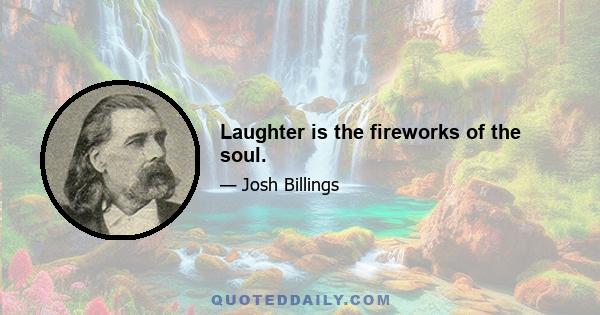 Laughter is the fireworks of the soul.