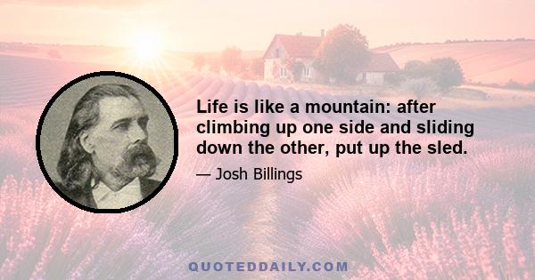 Life is like a mountain: after climbing up one side and sliding down the other, put up the sled.