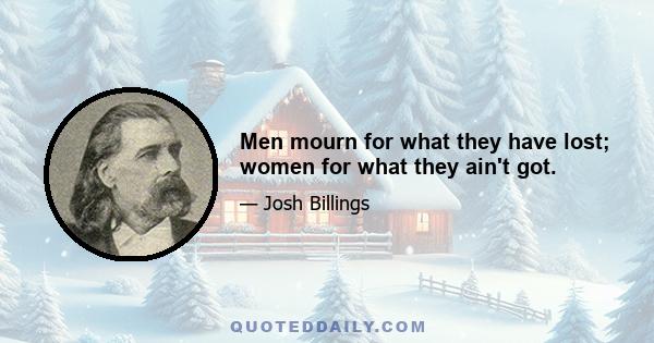 Men mourn for what they have lost; women for what they ain't got.