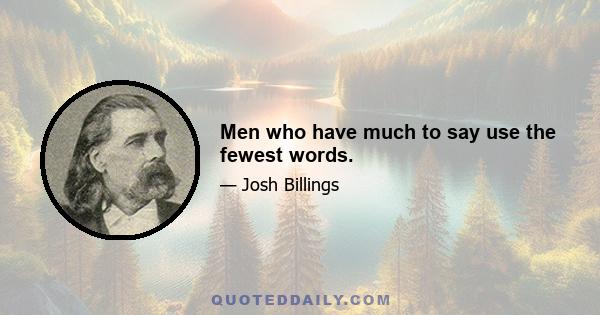 Men who have much to say use the fewest words.