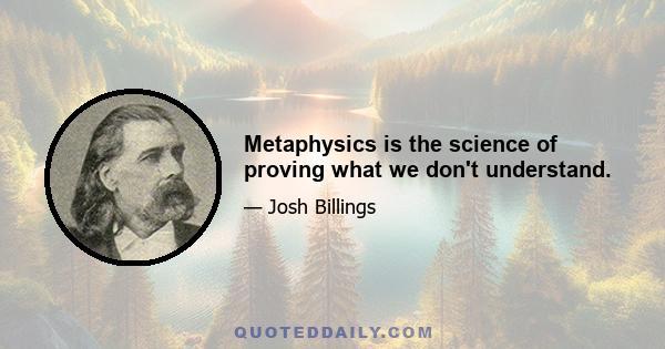 Metaphysics is the science of proving what we don't understand.